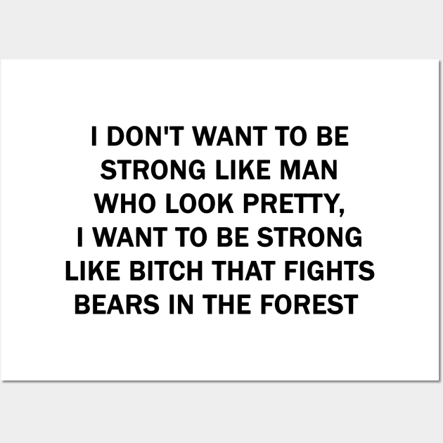 I don't want to be strong like man who look pretty, I want to be strong like Bitch that fights bears in the forest Wall Art by valentinahramov